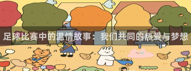 足球比赛中的温情故事：我们共同的热爱与梦想