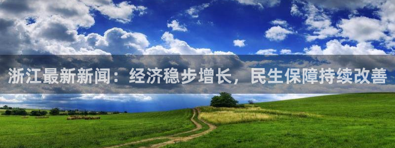 浙江最新新闻：经济稳步增长，民生保障持续改善